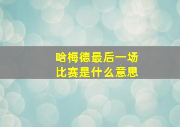 哈梅德最后一场比赛是什么意思