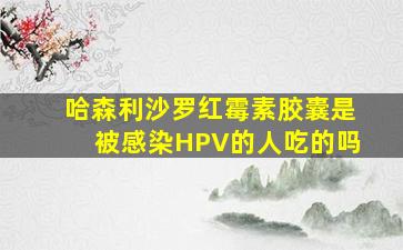 哈森利沙罗红霉素胶囊是被感染HPV的人吃的吗