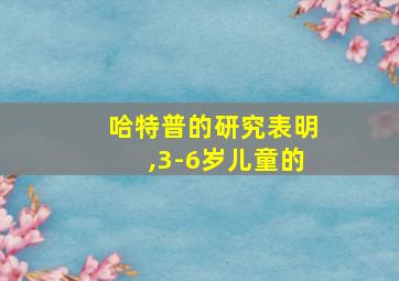 哈特普的研究表明,3-6岁儿童的