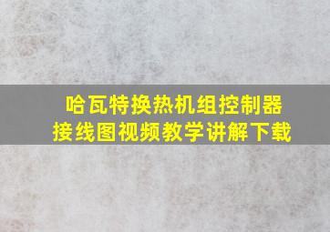 哈瓦特换热机组控制器接线图视频教学讲解下载