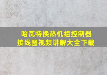 哈瓦特换热机组控制器接线图视频讲解大全下载