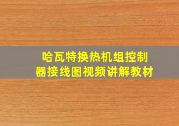 哈瓦特换热机组控制器接线图视频讲解教材