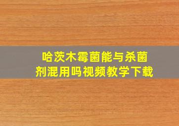 哈茨木霉菌能与杀菌剂混用吗视频教学下载