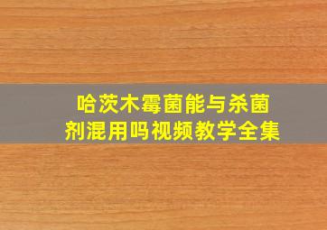 哈茨木霉菌能与杀菌剂混用吗视频教学全集