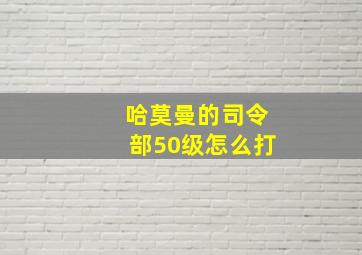 哈莫曼的司令部50级怎么打