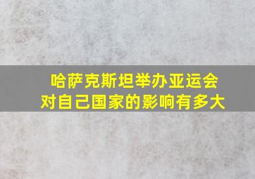 哈萨克斯坦举办亚运会对自己国家的影响有多大