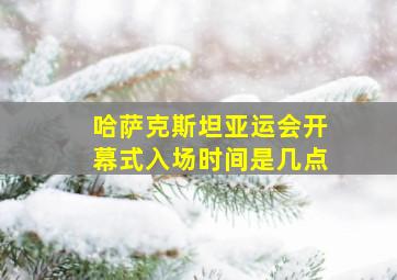 哈萨克斯坦亚运会开幕式入场时间是几点