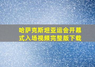 哈萨克斯坦亚运会开幕式入场视频完整版下载