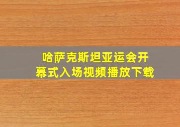 哈萨克斯坦亚运会开幕式入场视频播放下载