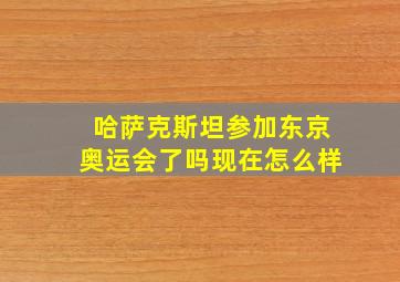 哈萨克斯坦参加东京奥运会了吗现在怎么样