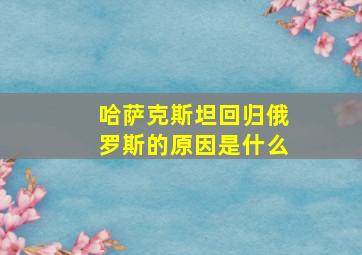 哈萨克斯坦回归俄罗斯的原因是什么