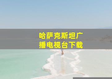 哈萨克斯坦广播电视台下载