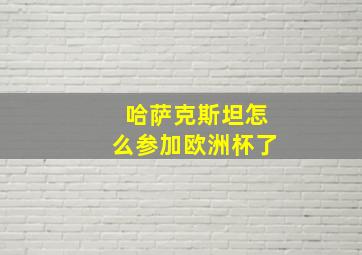 哈萨克斯坦怎么参加欧洲杯了