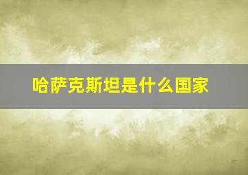 哈萨克斯坦是什么国家