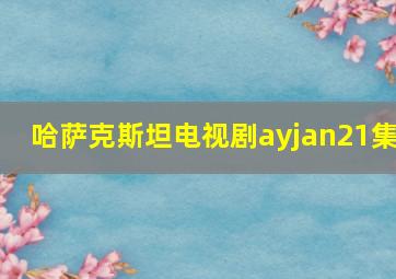 哈萨克斯坦电视剧ayjan21集