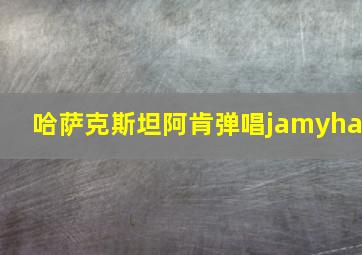 哈萨克斯坦阿肯弹唱jamyha