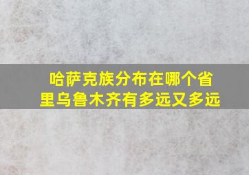 哈萨克族分布在哪个省里乌鲁木齐有多远又多远