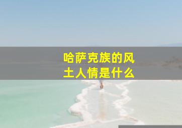 哈萨克族的风土人情是什么