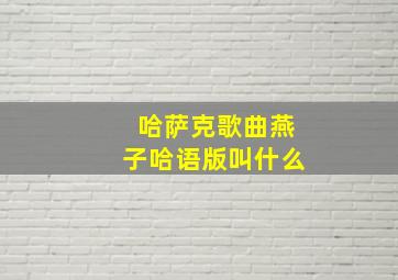 哈萨克歌曲燕子哈语版叫什么