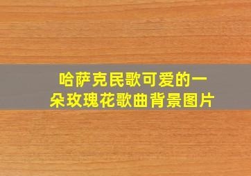 哈萨克民歌可爱的一朵玫瑰花歌曲背景图片