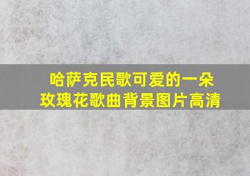 哈萨克民歌可爱的一朵玫瑰花歌曲背景图片高清