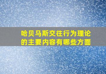 哈贝马斯交往行为理论的主要内容有哪些方面