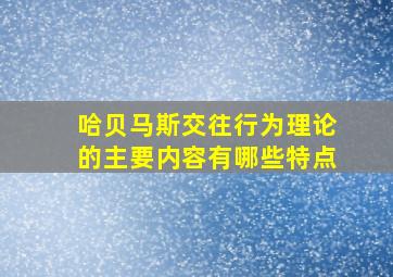 哈贝马斯交往行为理论的主要内容有哪些特点