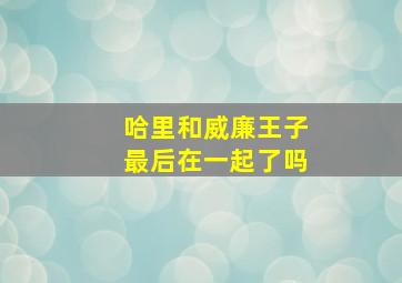 哈里和威廉王子最后在一起了吗