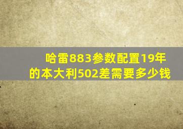 哈雷883参数配置19年的本大利502差需要多少钱