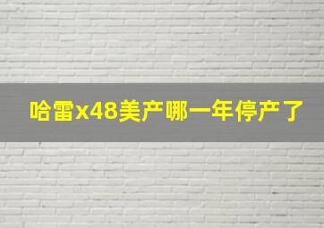 哈雷x48美产哪一年停产了