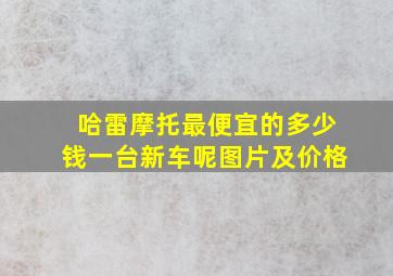 哈雷摩托最便宜的多少钱一台新车呢图片及价格