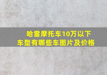 哈雷摩托车10万以下车型有哪些车图片及价格