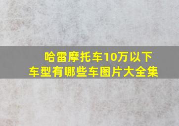 哈雷摩托车10万以下车型有哪些车图片大全集