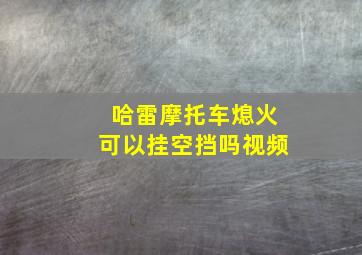 哈雷摩托车熄火可以挂空挡吗视频