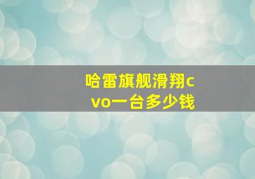 哈雷旗舰滑翔cvo一台多少钱