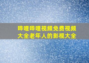 哔哩哔哩视频免费视频大全老年人的影视大全