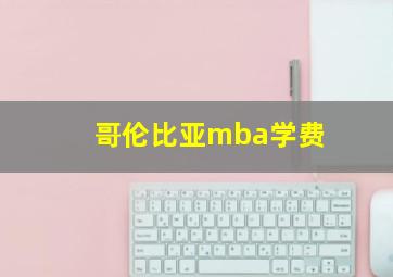 哥伦比亚mba学费