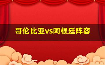 哥伦比亚vs阿根廷阵容