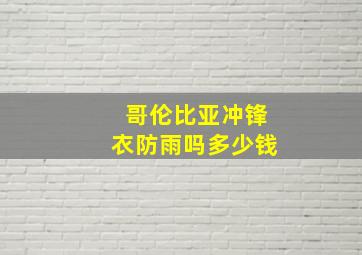 哥伦比亚冲锋衣防雨吗多少钱