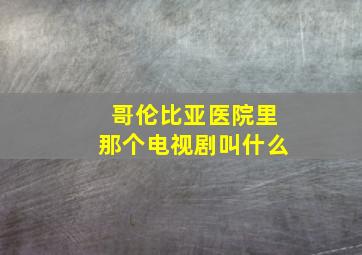 哥伦比亚医院里那个电视剧叫什么