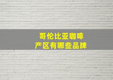 哥伦比亚咖啡产区有哪些品牌