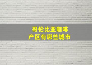 哥伦比亚咖啡产区有哪些城市