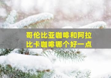 哥伦比亚咖啡和阿拉比卡咖啡哪个好一点