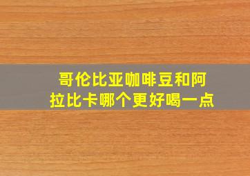 哥伦比亚咖啡豆和阿拉比卡哪个更好喝一点