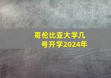 哥伦比亚大学几号开学2024年