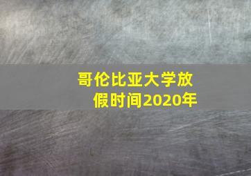 哥伦比亚大学放假时间2020年