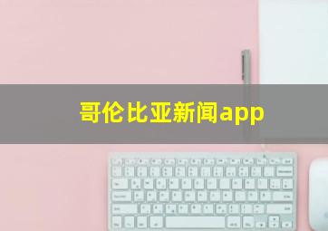 哥伦比亚新闻app