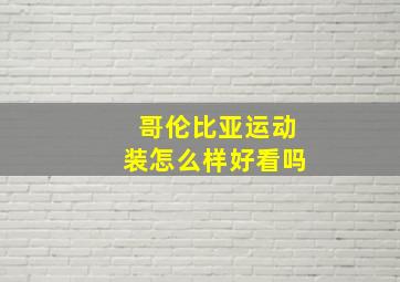 哥伦比亚运动装怎么样好看吗