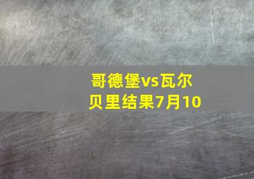 哥德堡vs瓦尔贝里结果7月10