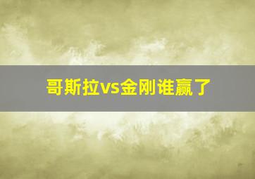 哥斯拉vs金刚谁赢了